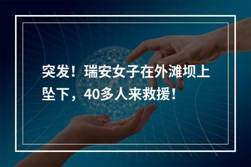 突发！瑞安女子在外滩坝上坠下，40多人来救援！