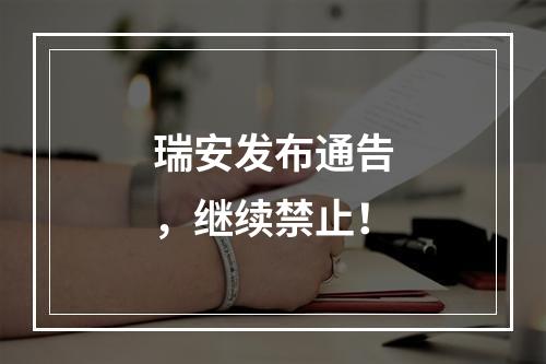 瑞安发布通告，继续禁止！