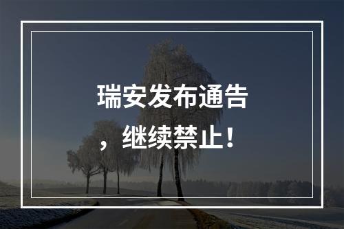 瑞安发布通告，继续禁止！