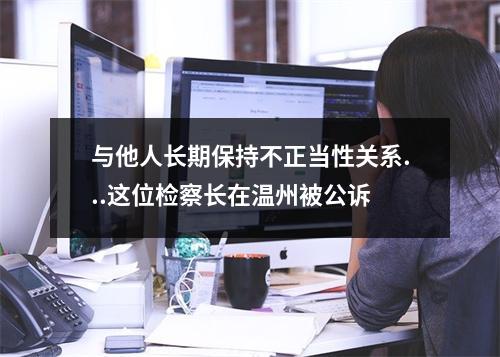 与他人长期保持不正当性关系...这位检察长在温州被公诉