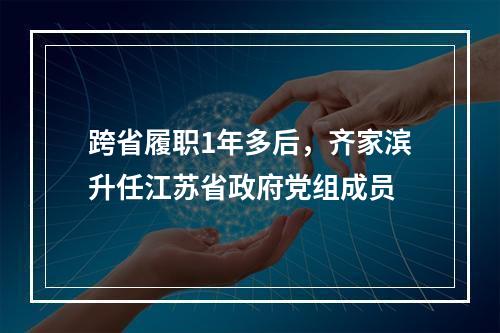 跨省履职1年多后，齐家滨升任江苏省政府党组成员
