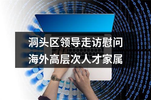 洞头区领导走访慰问海外高层次人才家属