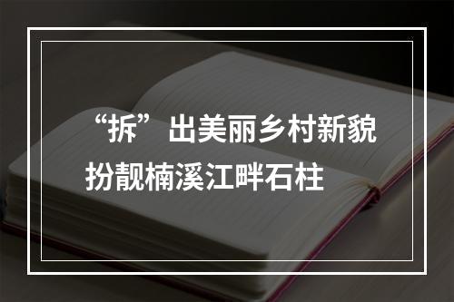 “拆”出美丽乡村新貌 扮靓楠溪江畔石柱
