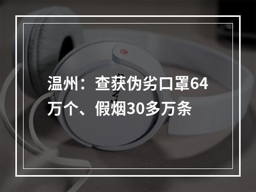 温州：查获伪劣口罩64万个、假烟30多万条