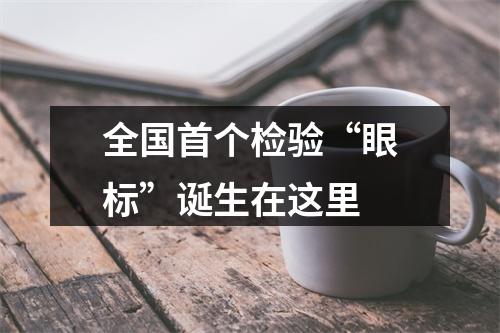 全国首个检验“眼标”诞生在这里