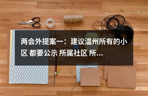 两会外提案一：建议温州所有的小区 都要公示 所属社区 所属街道 所属社区民警的...