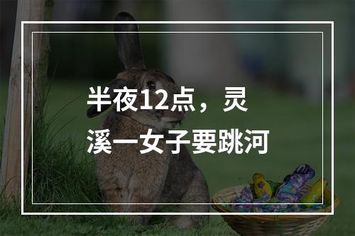 半夜12点，灵溪一女子要跳河