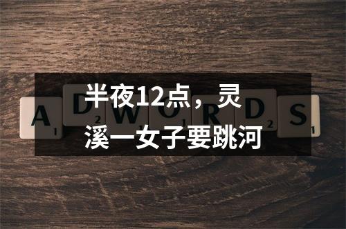 半夜12点，灵溪一女子要跳河