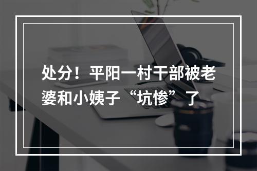 处分！平阳一村干部被老婆和小姨子“坑惨”了