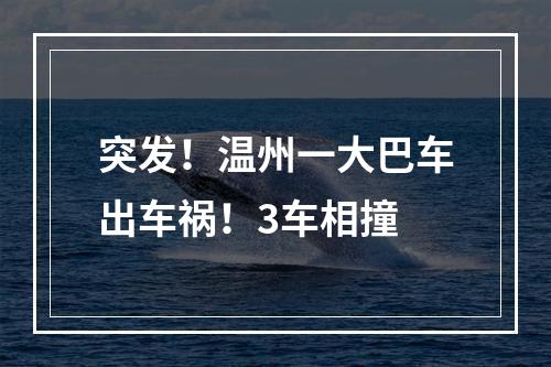 突发！温州一大巴车出车祸！3车相撞