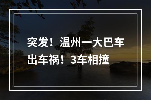 突发！温州一大巴车出车祸！3车相撞