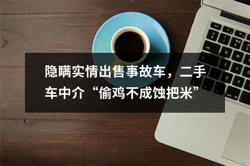 隐瞒实情出售事故车，二手车中介“偷鸡不成蚀把米”