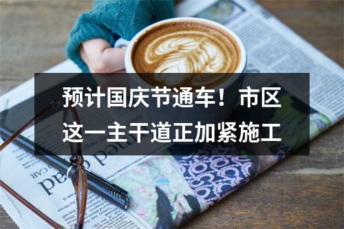 预计国庆节通车！市区这一主干道正加紧施工