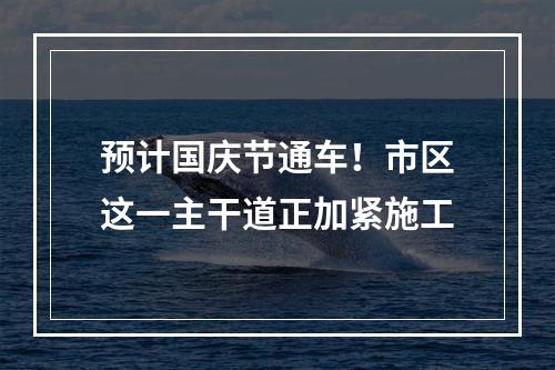 预计国庆节通车！市区这一主干道正加紧施工