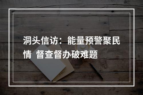 洞头信访：能量预警聚民情  督查督办破难题