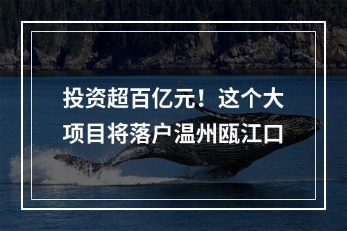 投资超百亿元！这个大项目将落户温州瓯江口