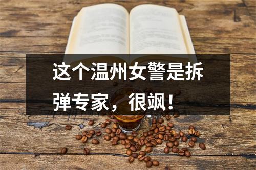 这个温州女警是拆弹专家，很飒！