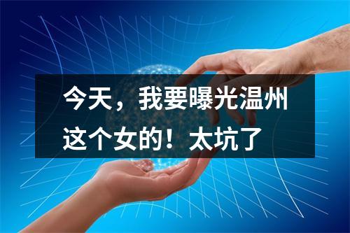 今天，我要曝光温州这个女的！太坑了