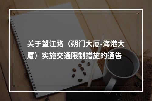 关于望江路（朔门大厦-海港大厦）实施交通限制措施的通告