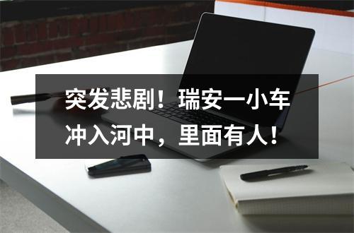突发悲剧！瑞安一小车冲入河中，里面有人！