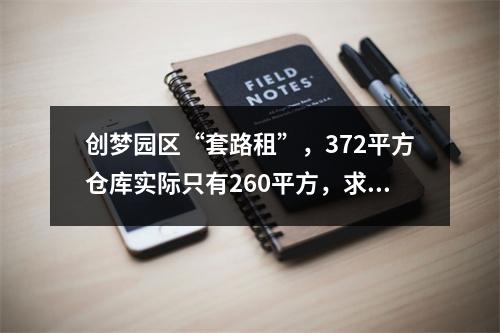 创梦园区“套路租”，372平方仓库实际只有260平方，求正义之士予以法律上的帮助