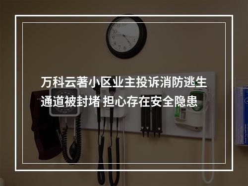 万科云著小区业主投诉消防逃生通道被封堵 担心存在安全隐患