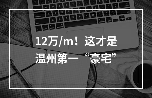 12万/m！这才是温州第一“豪宅”