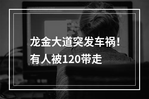 龙金大道突发车祸！有人被120带走