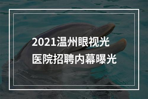 2021温州眼视光医院招聘内幕曝光