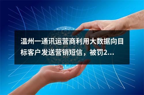 温州一通讯运营商利用大数据向目标客户发送营销短信，被罚2.9万