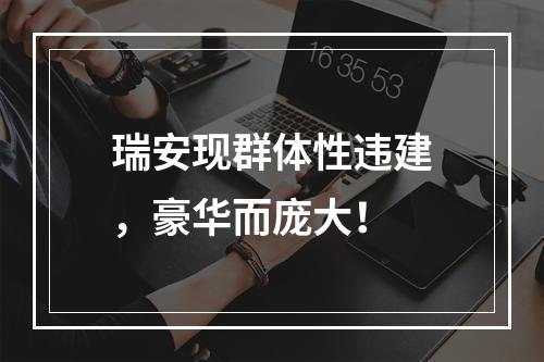 瑞安现群体性违建，豪华而庞大！