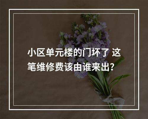 小区单元楼的门坏了 这笔维修费该由谁来出？