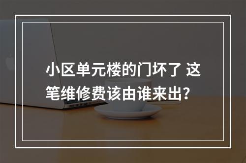 小区单元楼的门坏了 这笔维修费该由谁来出？