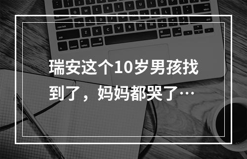 瑞安这个10岁男孩找到了，妈妈都哭了…