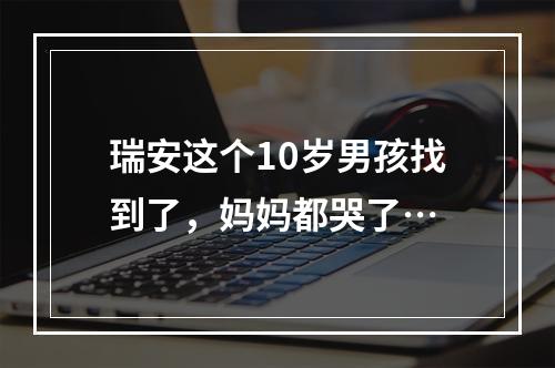 瑞安这个10岁男孩找到了，妈妈都哭了…