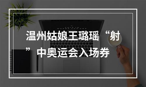 温州姑娘王璐瑶“射”中奥运会入场券