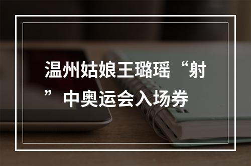 温州姑娘王璐瑶“射”中奥运会入场券