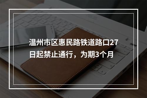 温州市区惠民路铁道路口27日起禁止通行，为期3个月