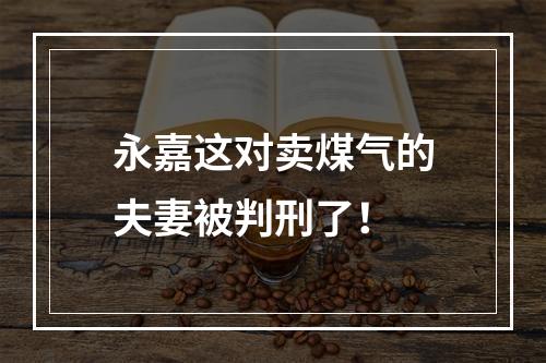 永嘉这对卖煤气的夫妻被判刑了！