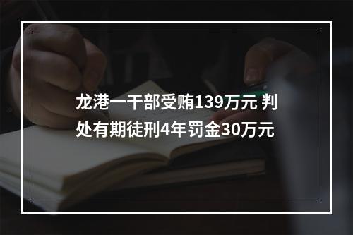 龙港一干部受贿139万元 判处有期徒刑4年罚金30万元