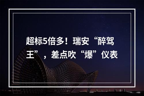 超标5倍多！瑞安“醉驾王”，差点吹“爆”仪表