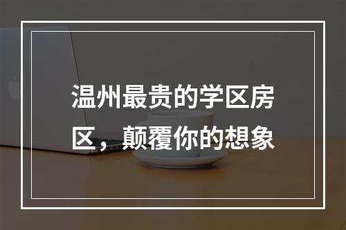 温州最贵的学区房区，颠覆你的想象