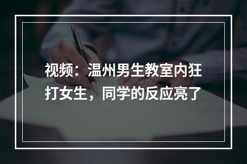 视频：温州男生教室内狂打女生，同学的反应亮了
