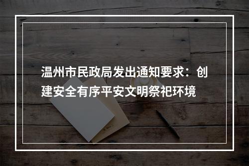 温州市民政局发出通知要求：创建安全有序平安文明祭祀环境