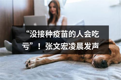 “没接种疫苗的人会吃亏”！张文宏凌晨发声