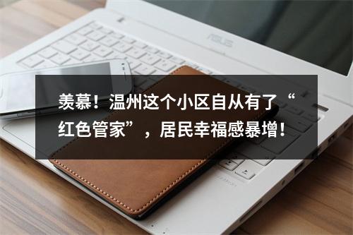 羡慕！温州这个小区自从有了“红色管家”，居民幸福感暴增！
