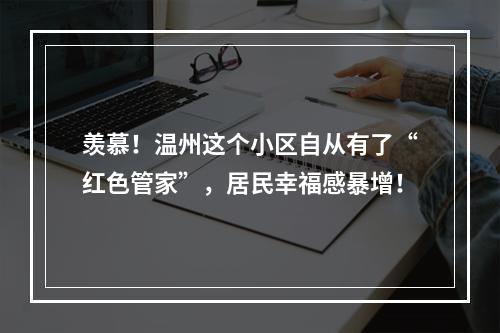 羡慕！温州这个小区自从有了“红色管家”，居民幸福感暴增！