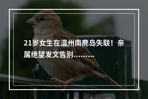 21岁女生在温州南麂岛失联！亲属绝望发文告别......南麂岛，莫让悲剧重演
