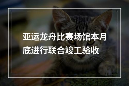 亚运龙舟比赛场馆本月底进行联合竣工验收