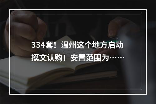 334套！温州这个地方启动摸文认购！安置范围为……